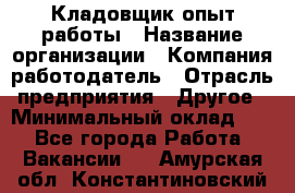 Кладовщик опыт работы › Название организации ­ Компания-работодатель › Отрасль предприятия ­ Другое › Минимальный оклад ­ 1 - Все города Работа » Вакансии   . Амурская обл.,Константиновский р-н